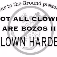 Ear to the Ground to Present NOT ALL CLOWNS ARE BOZOS II: CLOWN HARDER
